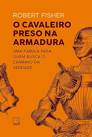 O cavaleiro preso na armadura: uma fábula para quem busca o caminho da verdade