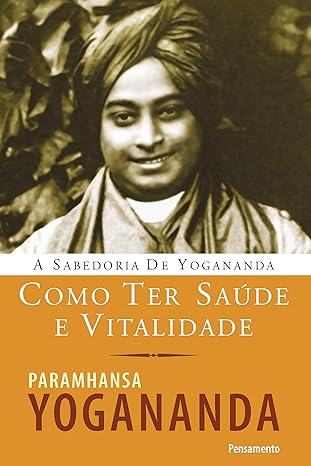 A sabedoria de Yogananda: como ter saúde e vitalidade