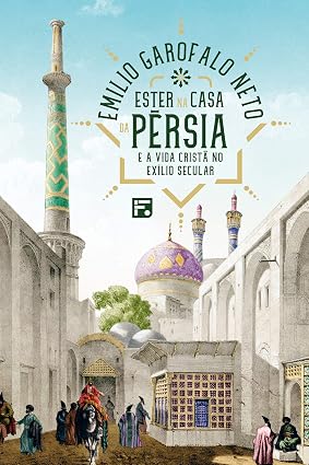 Ester na casa da Pérsia: e a vida cristã no exílio secular