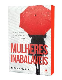 Mulheres inabaláveis: princípios espirituais para fortalecer a fé em meio às tempestades da vida
