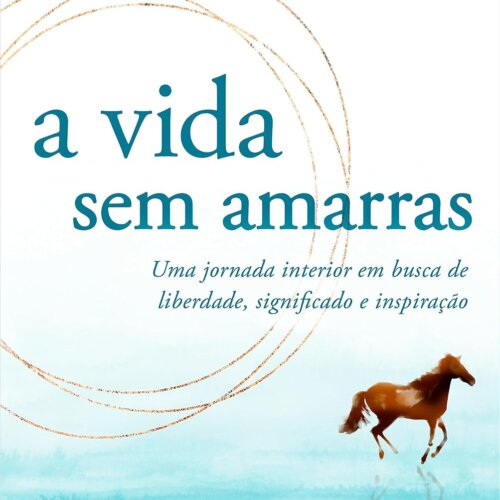 A vida sem amarras: uma jornada interior em busca de liberdade, significado e inspiração